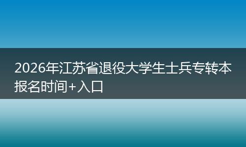 2026年江苏省退役大学生士兵专转本报名时间+入口