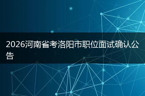 2026河南省考洛阳市职位面试确认公告