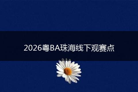 2026粤BA珠海线下观赛点