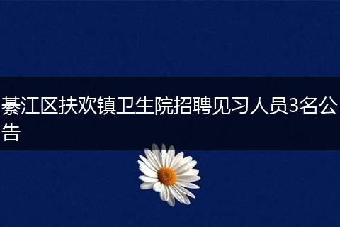 綦江区扶欢镇卫生院招聘见习人员3名公告