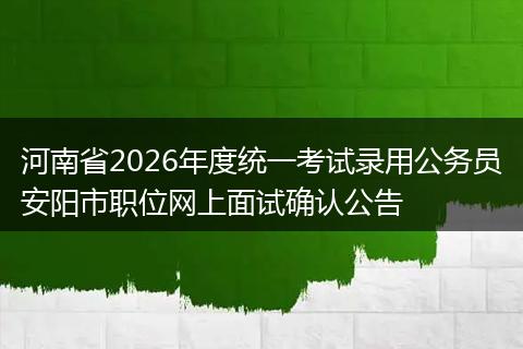 河南省2026年度统一考试录用公务员安阳市职位网上面试确认公告
