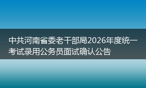 中共河南省委老干部局2026年度统一考试录用公务员面试确认公告