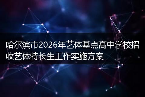 哈尔滨市2026年艺体基点高中学校招收艺体特长生工作实施方案