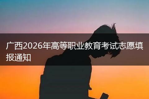 广西2026年高等职业教育考试志愿填报通知