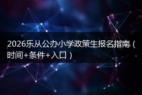 2026乐从公办小学政策生报名指南（时间+条件+入口）