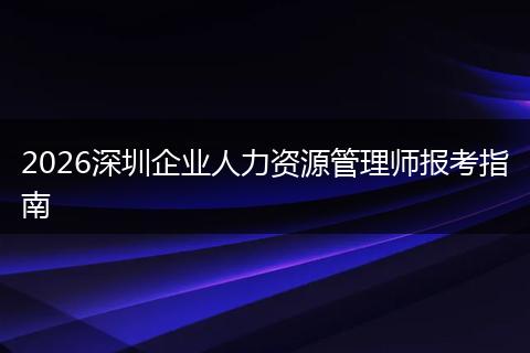 2026深圳企业人力资源管理师报考指南