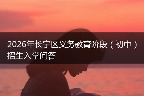 2026年长宁区义务教育阶段（初中）招生入学问答