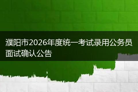 濮阳市2026年度统一考试录用公务员面试确认公告