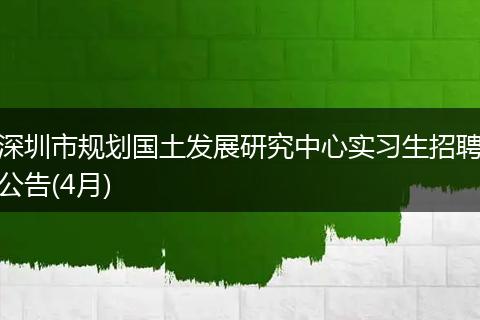 深圳市规划国土发展研究中心实习生招聘公告(4月)