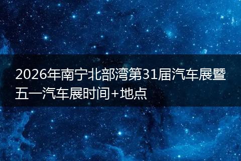 2026年南宁北部湾第31届汽车展暨五一汽车展时间+地点