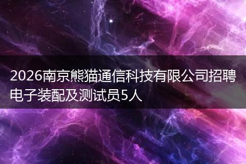 2026南京熊猫通信科技有限公司招聘电子装配及测试员5人