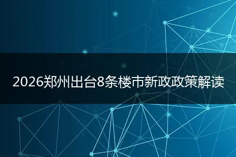 2026郑州出台8条楼市新政政策解读