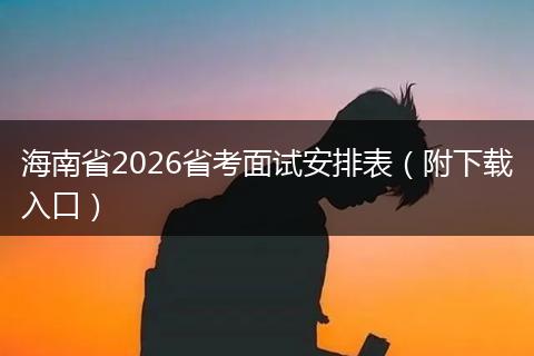 海南省2026省考面试安排表（附下载入口）