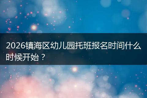 2026镇海区幼儿园托班报名时间什么时候开始？