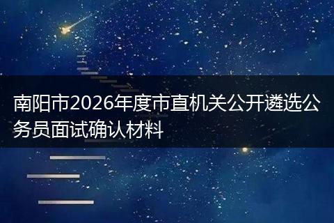 南阳市2026年度市直机关公开遴选公务员面试确认材料