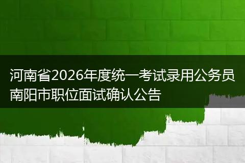 河南省2026年度统一考试录用公务员南阳市职位面试确认公告
