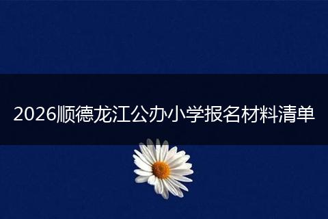 2026顺德龙江公办小学报名材料清单