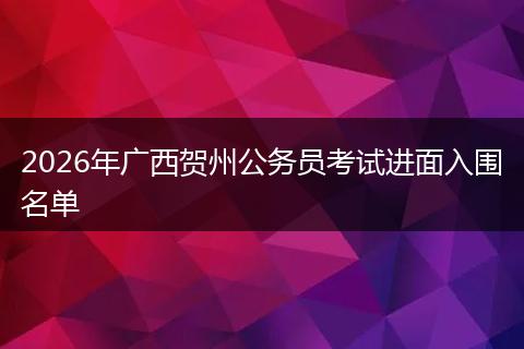 2026年广西贺州公务员考试进面入围名单