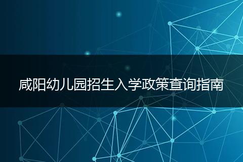 咸阳幼儿园招生入学政策查询指南