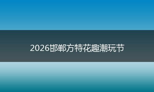 2026邯郸方特花趣潮玩节