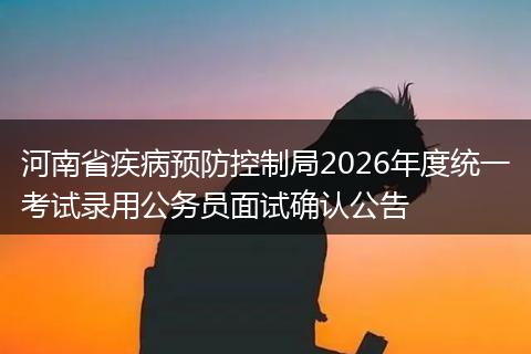 河南省疾病预防控制局2026年度统一考试录用公务员面试确认公告