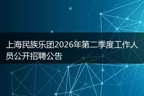 上海民族乐团2026年第二季度工作人员公开招聘公告