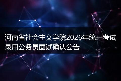 河南省社会主义学院2026年统一考试录用公务员面试确认公告