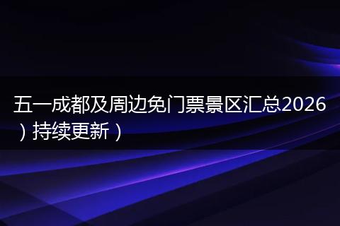 五一成都及周边免门票景区汇总2026）持续更新）