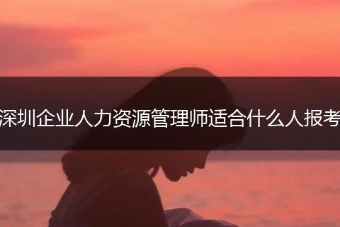 深圳企业人力资源管理师适合什么人报考