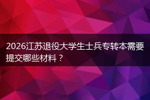 2026江苏退役大学生士兵专转本需要提交哪些材料？