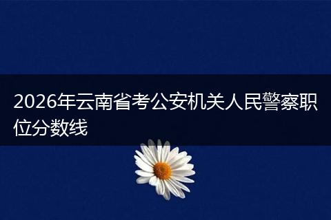 2026年云南省考公安机关人民警察职位分数线