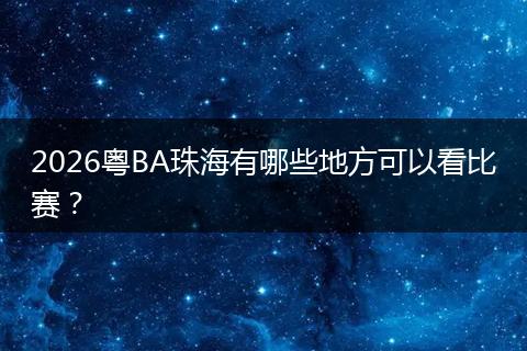 2026粤BA珠海有哪些地方可以看比赛？