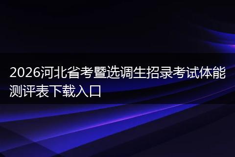2026河北省考暨选调生招录考试体能测评表下载入口