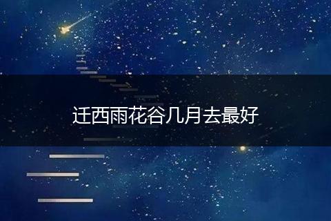 迁西雨花谷几月去最好