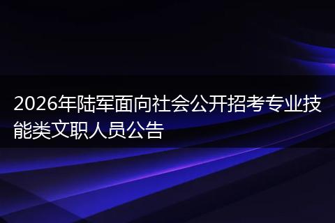 2026年陆军面向社会公开招考专业技能类文职人员公告