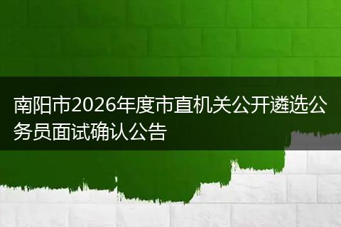 南阳市2026年度市直机关公开遴选公务员面试确认公告