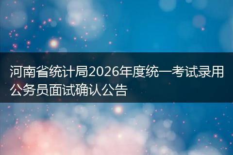 河南省统计局2026年度统一考试录用公务员面试确认公告