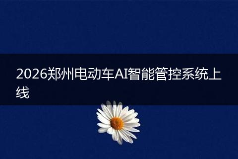2026郑州电动车AI智能管控系统上线