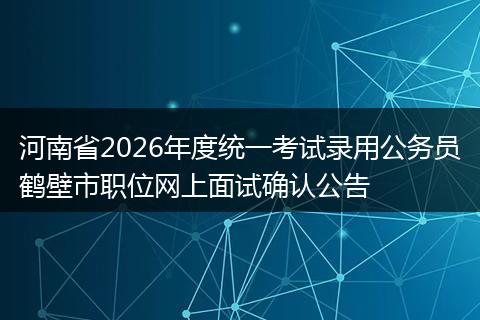 河南省2026年度统一考试录用公务员鹤壁市职位网上面试确认公告