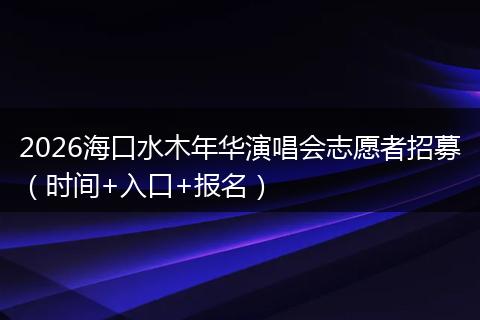 2026海口水木年华演唱会志愿者招募（时间+入口+报名）