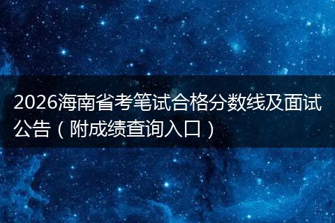 2026海南省考笔试合格分数线及面试公告（附成绩查询入口）
