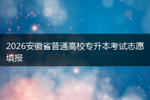 2026安徽省普通高校专升本考试志愿填报