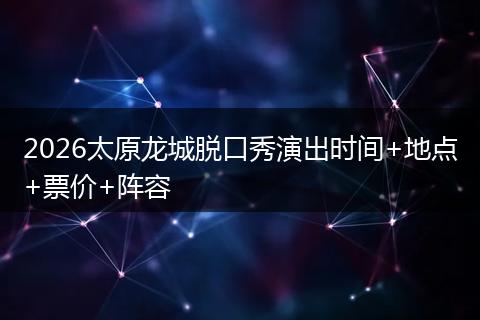 2026太原龙城脱口秀演出时间+地点+票价+阵容