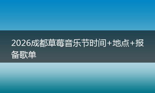 2026成都草莓音乐节时间+地点+报备歌单