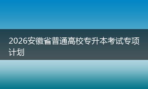 2026安徽省普通高校专升本考试专项计划
