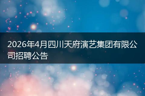 2026年4月四川天府演艺集团有限公司招聘公告