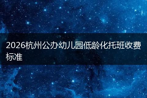2026杭州公办幼儿园低龄化托班收费标准