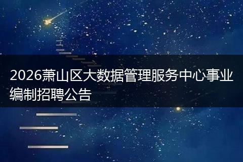 2026萧山区大数据管理服务中心事业编制招聘公告