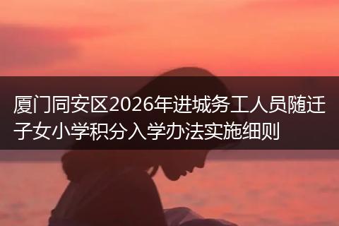 厦门同安区2026年进城务工人员随迁子女小学积分入学办法实施细则