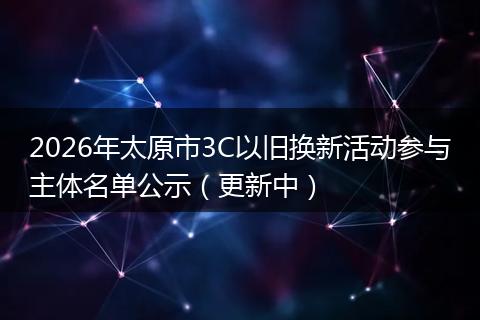 2026年太原市3C以旧换新活动参与主体名单公示（更新中）